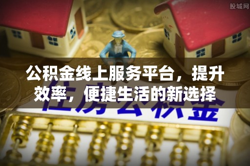 荣昌公积金线上服务平台，提升效率，便捷生活的新选择