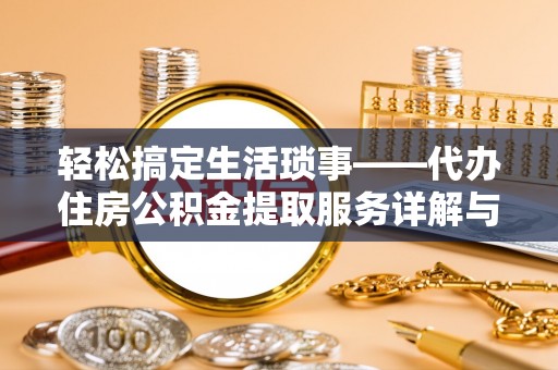 荣昌轻松搞定生活琐事——代办住房公积金提取服务详解与实用指南