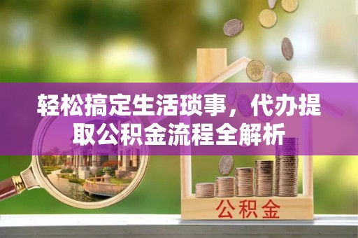荣昌轻松搞定生活琐事，代办提取公积金流程全解析