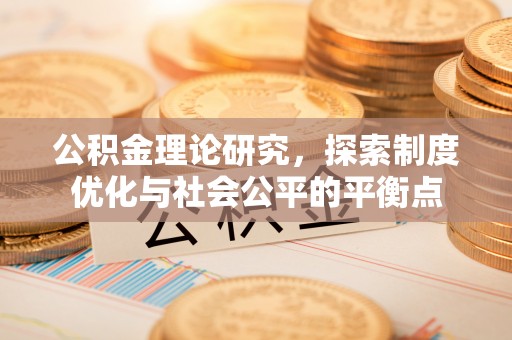 荣昌公积金理论研究，探索制度优化与社会公平的平衡点