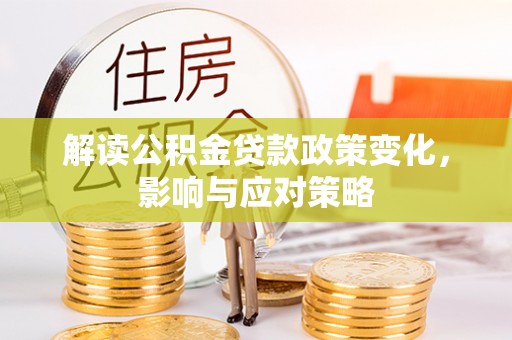 荣昌解读公积金贷款政策变化，影响与应对策略