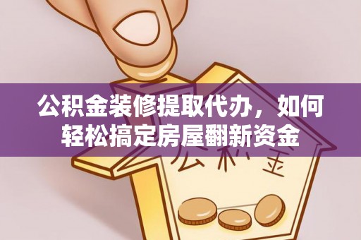 荣昌公积金装修提取代办，如何轻松搞定房屋翻新资金