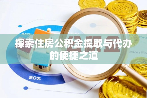 荣昌探索住房公积金提取与代办的便捷之道
