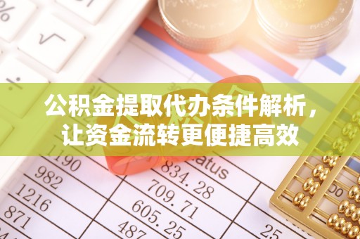 荣昌公积金提取代办条件解析，让资金流转更便捷高效