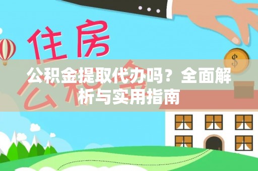 荣昌公积金提取代办吗？全面解析与实用指南