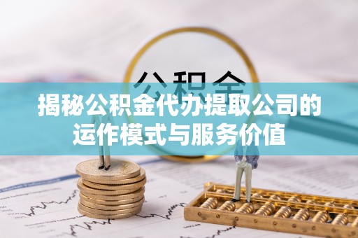荣昌揭秘公积金代办提取公司的运作模式与服务价值