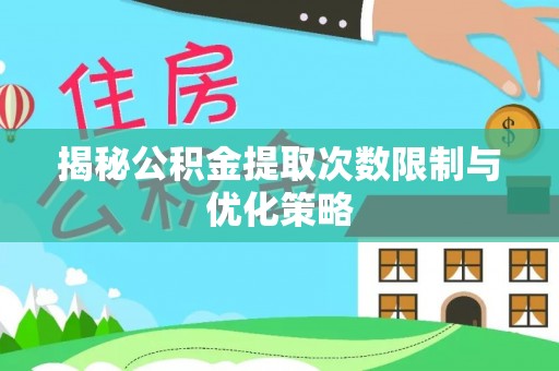 荣昌揭秘公积金提取次数限制与优化策略
