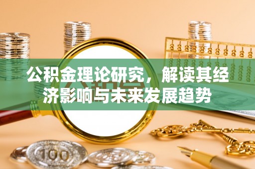 荣昌公积金理论研究，解读其经济影响与未来发展趋势