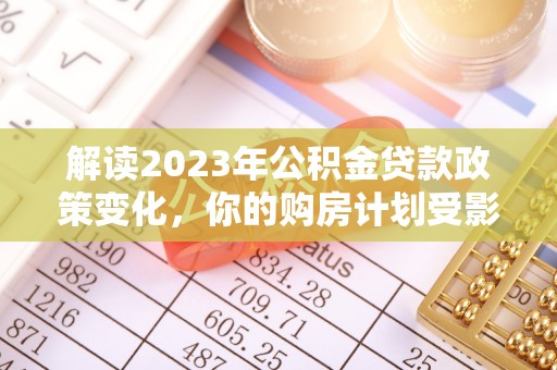 荣昌解读2023年公积金贷款政策变化，你的购房计划受影响了吗？