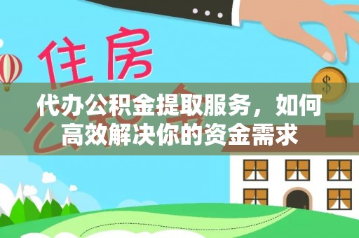 荣昌代办公积金提取服务，如何高效解决你的资金需求