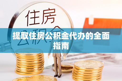 荣昌提取住房公积金代办的全面指南