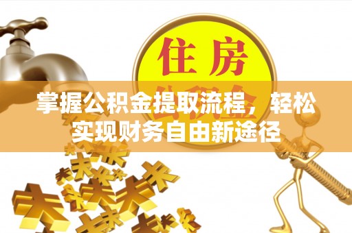 荣昌掌握公积金提取流程，轻松实现财务自由新途径