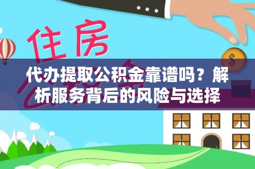 荣昌代办提取公积金靠谱吗？解析服务背后的风险与选择