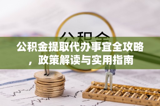 荣昌公积金提取代办事宜全攻略，政策解读与实用指南