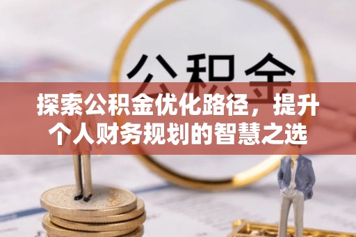 荣昌探索公积金优化路径，提升个人财务规划的智慧之选