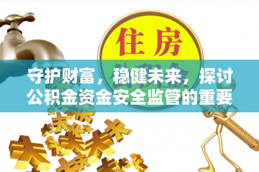 荣昌守护财富，稳健未来，探讨公积金资金安全监管的重要性与实践