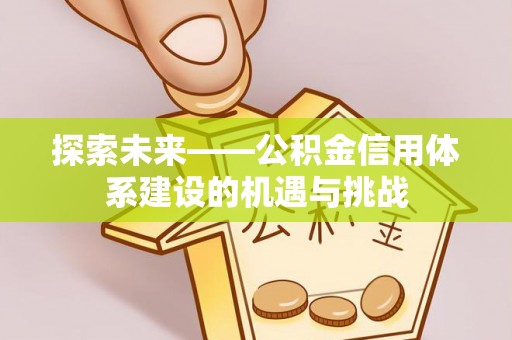 荣昌探索未来——公积金信用体系建设的机遇与挑战