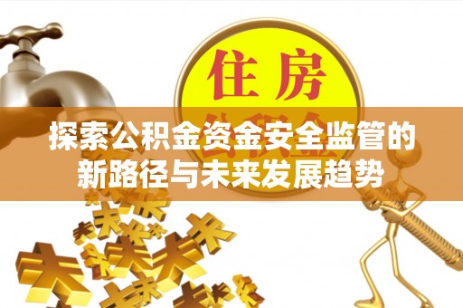 荣昌探索公积金资金安全监管的新路径与未来发展趋势