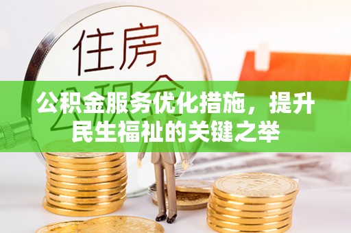 荣昌公积金服务优化措施，提升民生福祉的关键之举