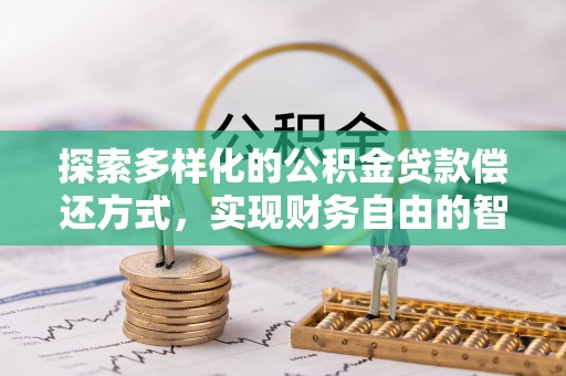 荣昌探索多样化的公积金贷款偿还方式，实现财务自由的智慧选择