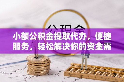 荣昌小额公积金提取代办，便捷服务，轻松解决你的资金需求