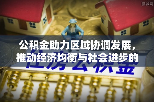 荣昌公积金助力区域协调发展，推动经济均衡与社会进步的桥梁