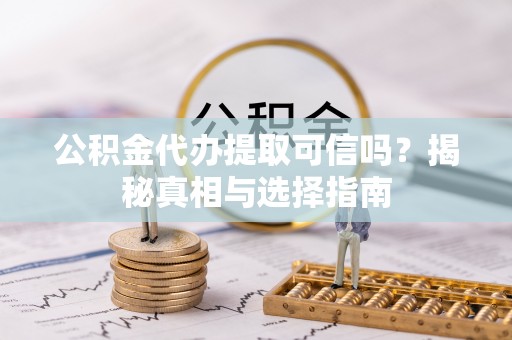 荣昌公积金代办提取可信吗？揭秘真相与选择指南