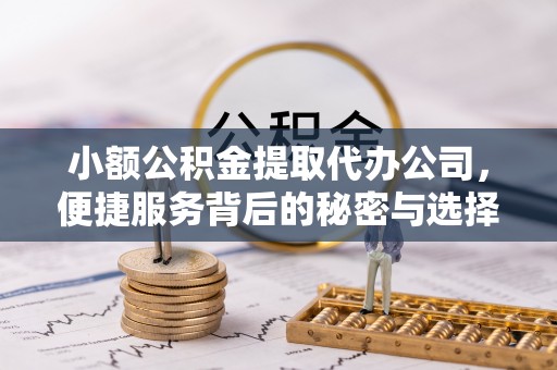 荣昌小额公积金提取代办公司，便捷服务背后的秘密与选择指南