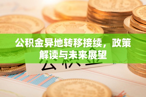 荣昌公积金异地转移接续，政策解读与未来展望
