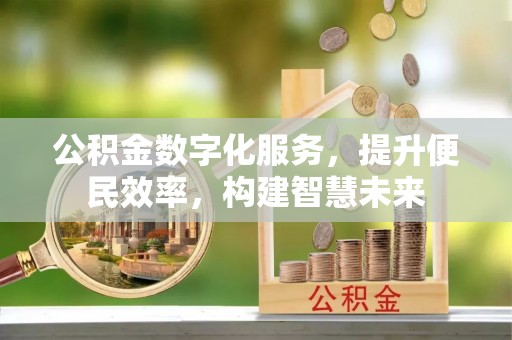 荣昌公积金数字化服务，提升便民效率，构建智慧未来