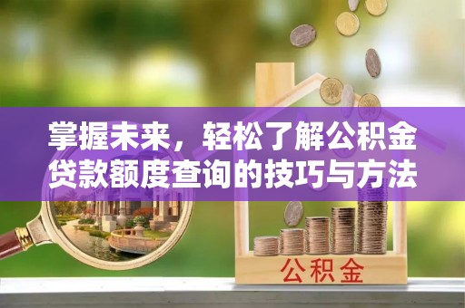 荣昌掌握未来，轻松了解公积金贷款额度查询的技巧与方法