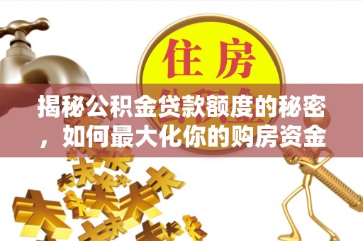 荣昌揭秘公积金贷款额度的秘密，如何最大化你的购房资金