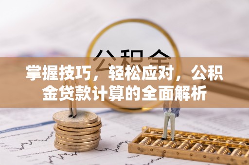 荣昌掌握技巧，轻松应对，公积金贷款计算的全面解析