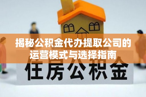 荣昌揭秘公积金代办提取公司的运营模式与选择指南