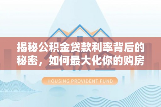 荣昌揭秘公积金贷款利率背后的秘密，如何最大化你的购房优势