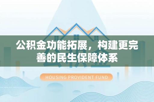 荣昌公积金功能拓展，构建更完善的民生保障体系