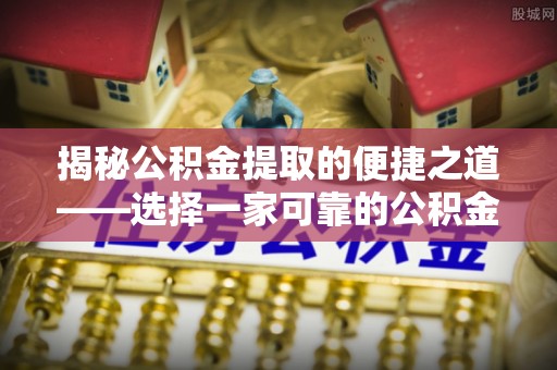 荣昌揭秘公积金提取的便捷之道——选择一家可靠的公积金提取代办公司