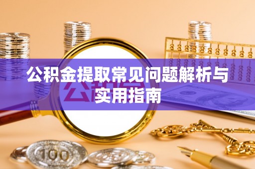 荣昌公积金提取常见问题解析与实用指南
