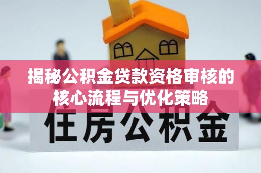 荣昌揭秘公积金贷款资格审核的核心流程与优化策略
