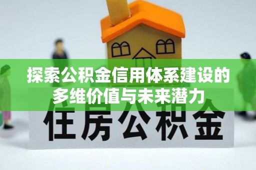 荣昌探索公积金信用体系建设的多维价值与未来潜力