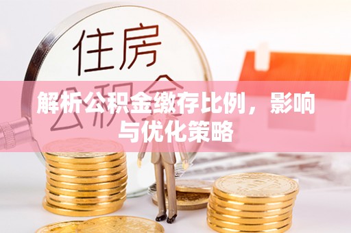 荣昌解析公积金缴存比例，影响与优化策略