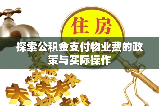 荣昌探索公积金支付物业费的政策与实际操作