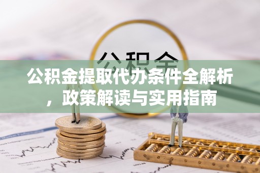 荣昌公积金提取代办条件全解析，政策解读与实用指南