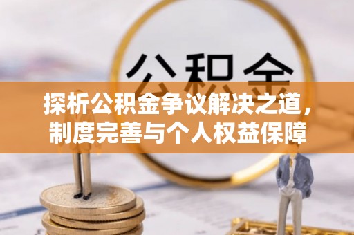 荣昌探析公积金争议解决之道，制度完善与个人权益保障