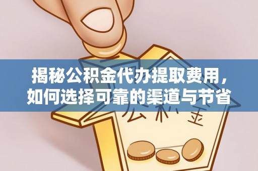 荣昌揭秘公积金代办提取费用，如何选择可靠的渠道与节省成本