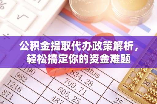 荣昌公积金提取代办政策解析，轻松搞定你的资金难题
