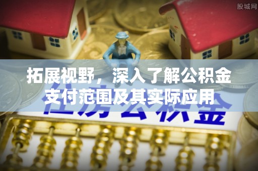 荣昌拓展视野，深入了解公积金支付范围及其实际应用