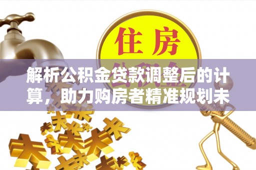 荣昌解析公积金贷款调整后的计算，助力购房者精准规划未来