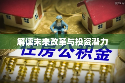 荣昌解读未来改革与投资潜力