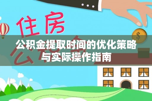 荣昌公积金提取时间的优化策略与实际操作指南